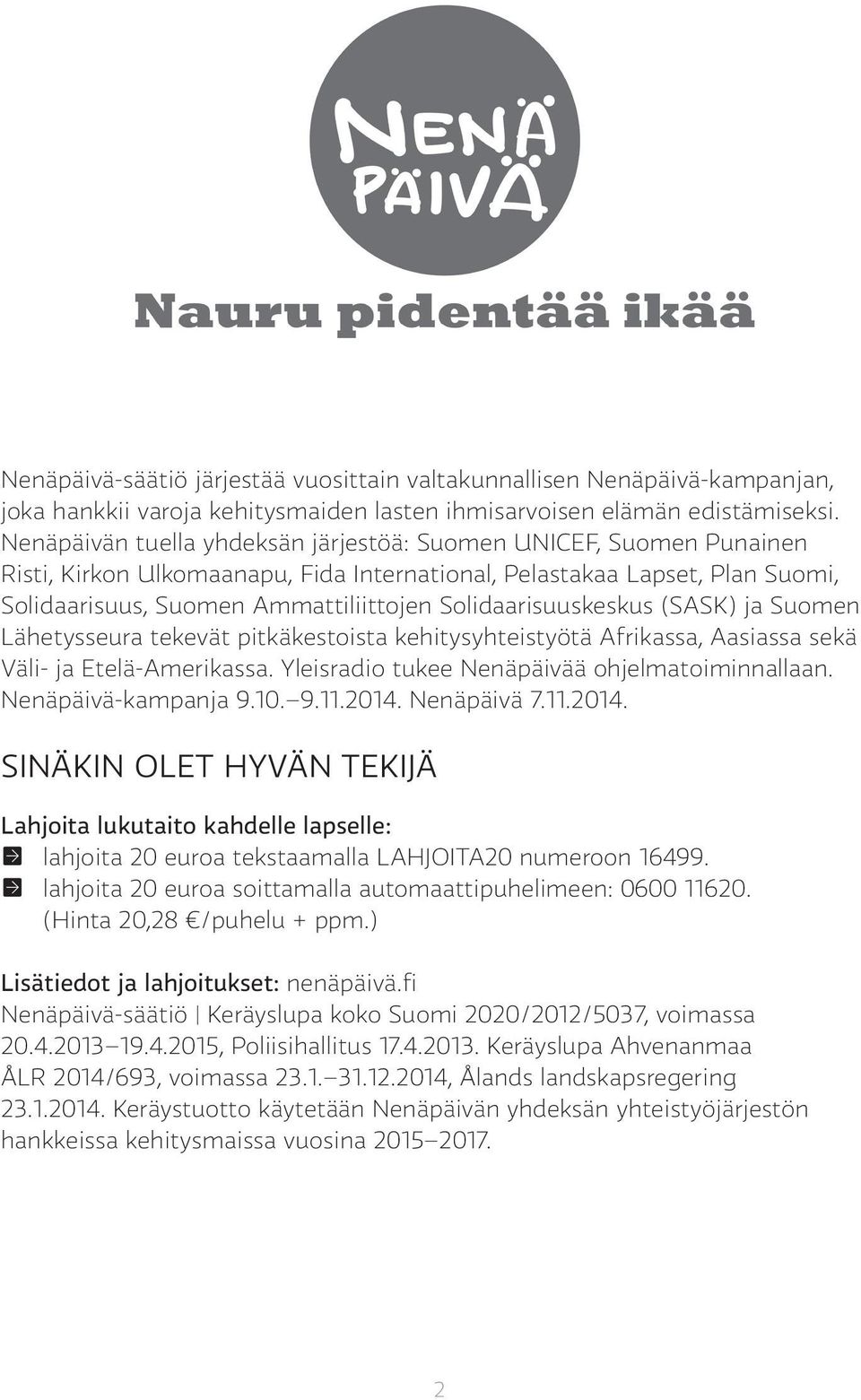 Solidaarisuuskeskus (SASK) ja Suomen Lähetysseura tekevät pitkäkestoista kehitysyhteistyötä Afrikassa, Aasiassa sekä Väli- ja Etelä-Amerikassa. Yleisradio tukee Nenäpäivää ohjelmatoiminnallaan.