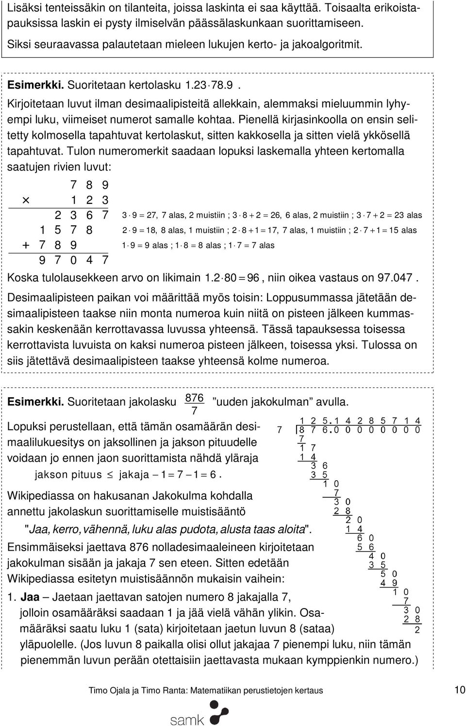 Kirjoitetaan luvut ilman desimaalipisteitä allekkain, alemmaksi mieluummin lyhyempi luku, viimeiset numerot samalle kohtaa.