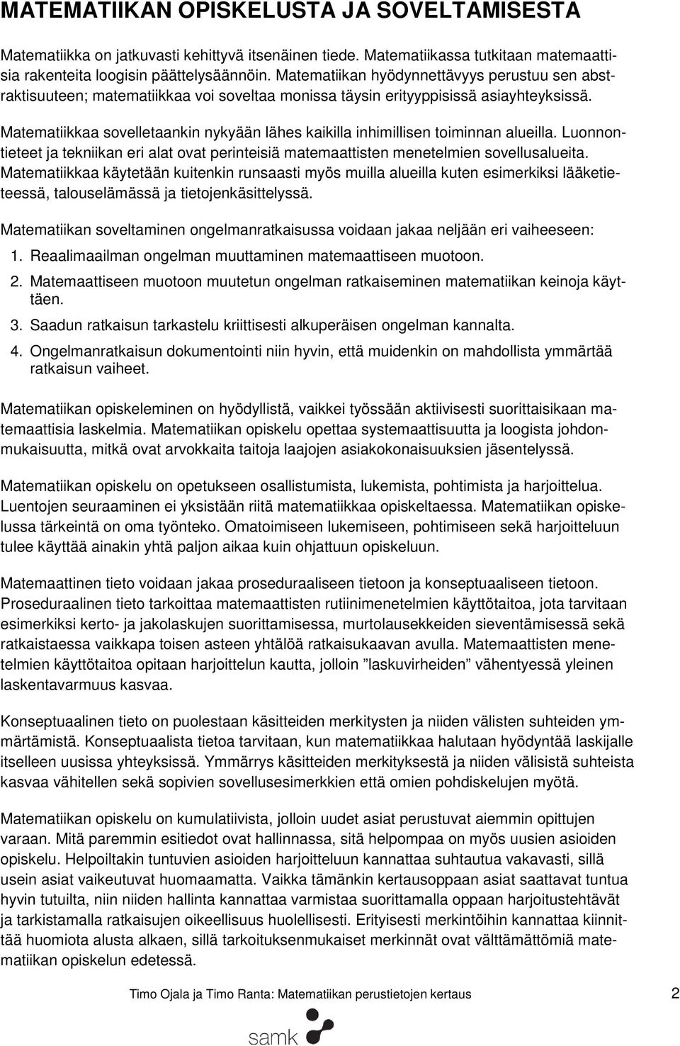 Matematiikkaa sovelletaankin nykyään lähes kaikilla inhimillisen toiminnan alueilla. Luonnontieteet ja tekniikan eri alat ovat perinteisiä matemaattisten menetelmien sovellusalueita.