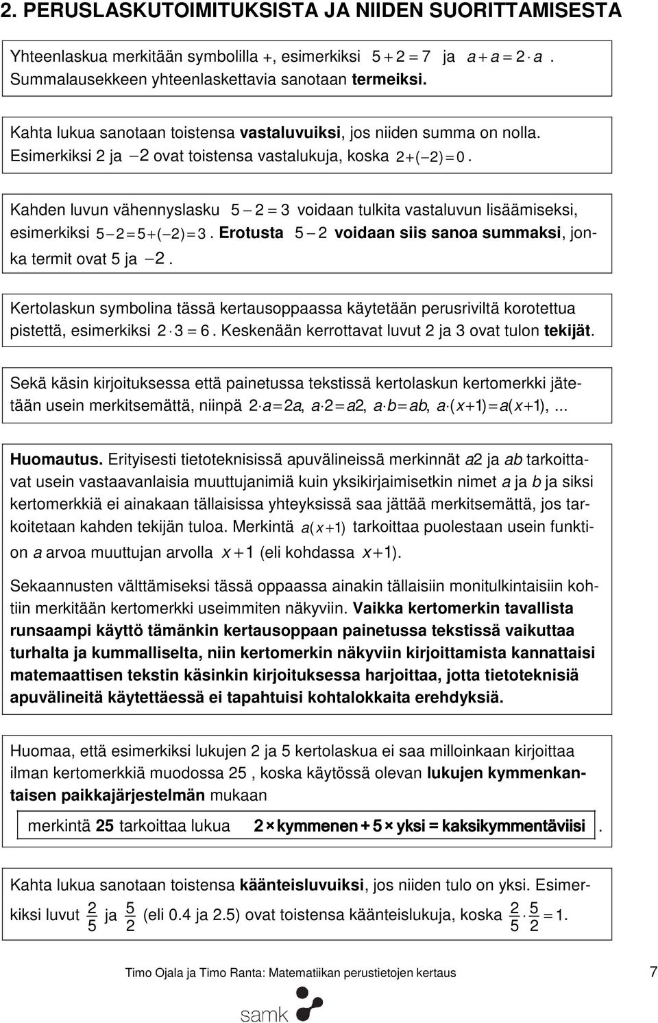 Kahden luvun vähennyslasku 5 voidaan tulkita vastaluvun lisäämiseksi, esimerkiksi 5 5 + ( ). Erotusta 5 voidaan siis sanoa summaksi, jonka termit ovat 5 ja.