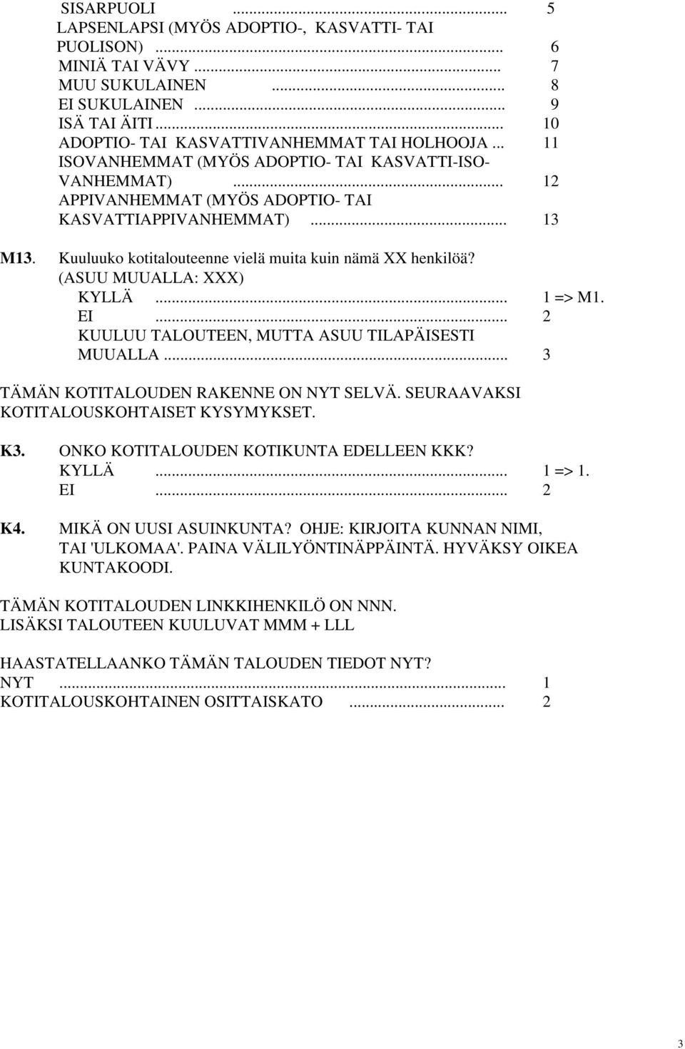 (ASUU MUUALLA: XXX) KYLLÄ... 1 => M1. EI... 2 KUULUU TALOUTEEN, MUTTA ASUU TILAPÄISESTI MUUALLA... 3 TÄMÄN KOTITALOUDEN RAKENNE ON NYT SELVÄ. SEURAAVAKSI KOTITALOUSKOHTAISET KYSYMYKSET. K3.