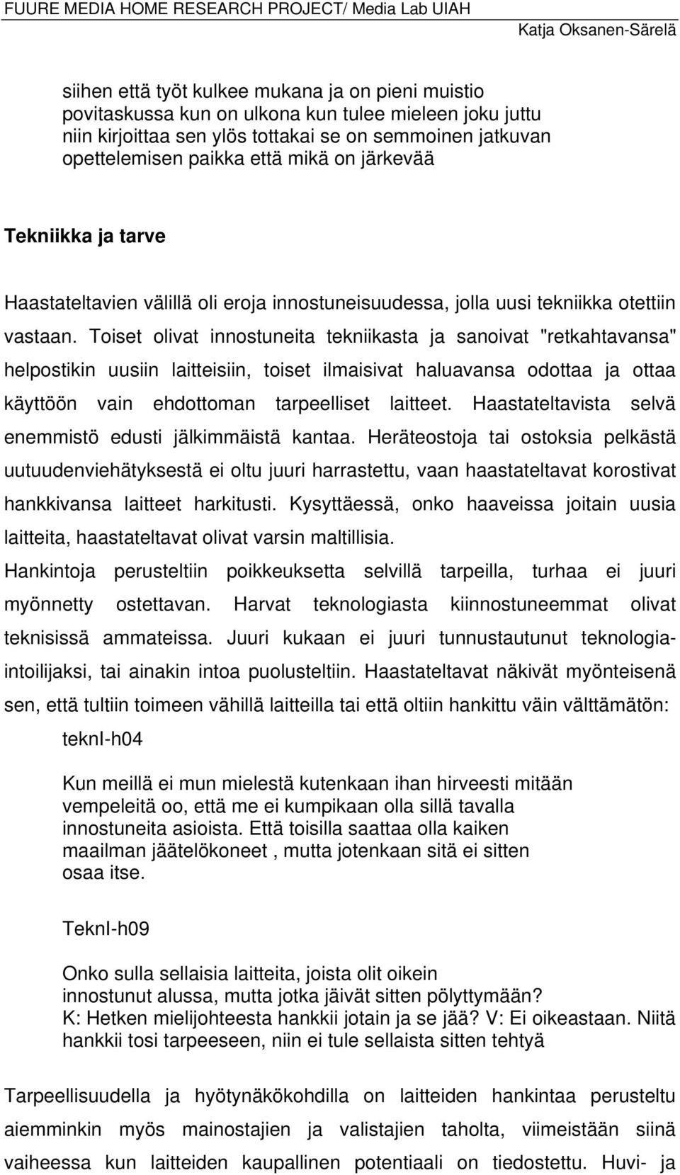 Toiset olivat innostuneita tekniikasta ja sanoivat "retkahtavansa" helpostikin uusiin laitteisiin, toiset ilmaisivat haluavansa odottaa ja ottaa käyttöön vain ehdottoman tarpeelliset laitteet.