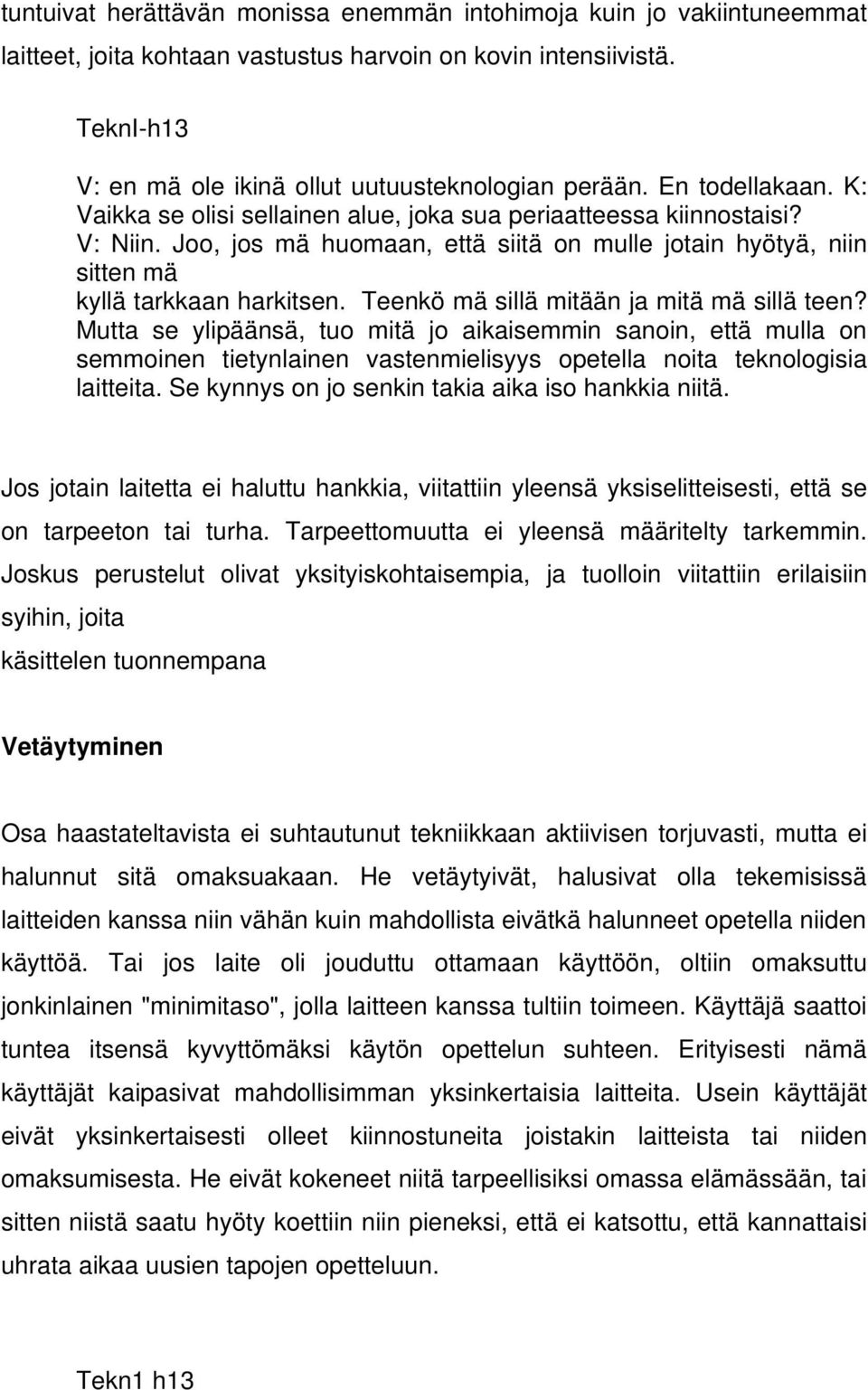 Teenkö mä sillä mitään ja mitä mä sillä teen? Mutta se ylipäänsä, tuo mitä jo aikaisemmin sanoin, että mulla on semmoinen tietynlainen vastenmielisyys opetella noita teknologisia laitteita.