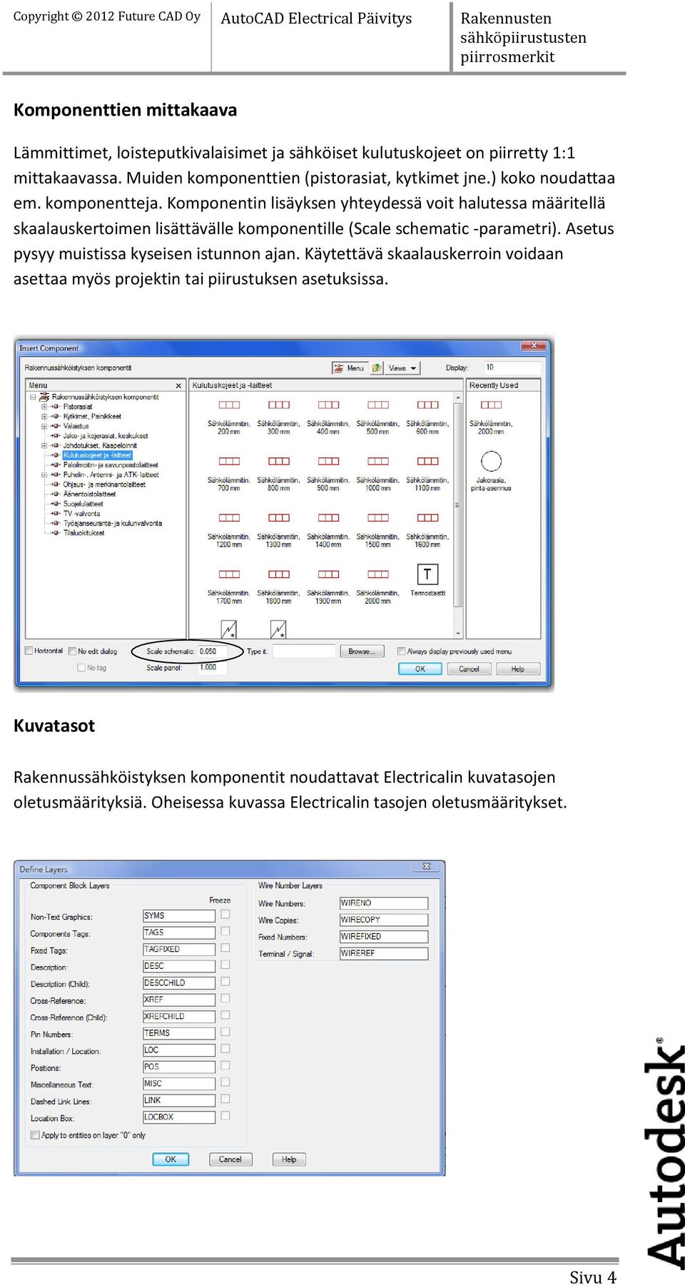 Komponentin lisäyksen yhteydessä voit halutessa määritellä skaalauskertoimen lisättävälle komponentille (Scale schematic -parametri).