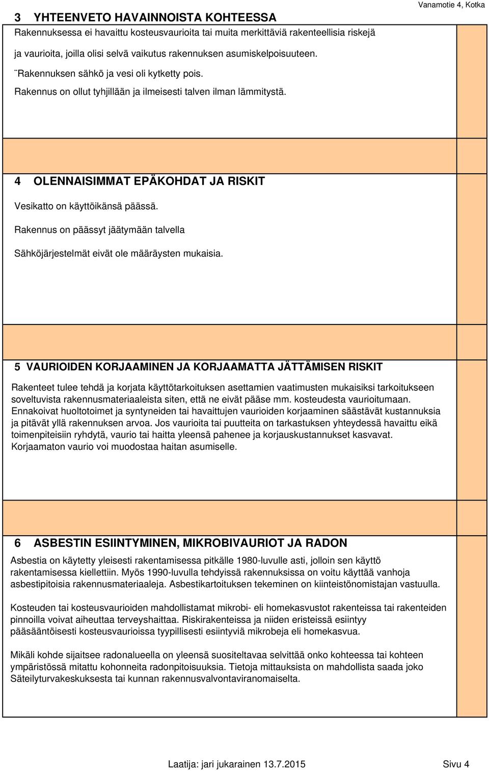 4 OLENNAISIMMAT EPÄKOHDAT JA RISKIT Vesikatto on käyttöikänsä päässä. Rakennus on päässyt jäätymään talvella Sähköjärjestelmät eivät ole määräysten mukaisia.