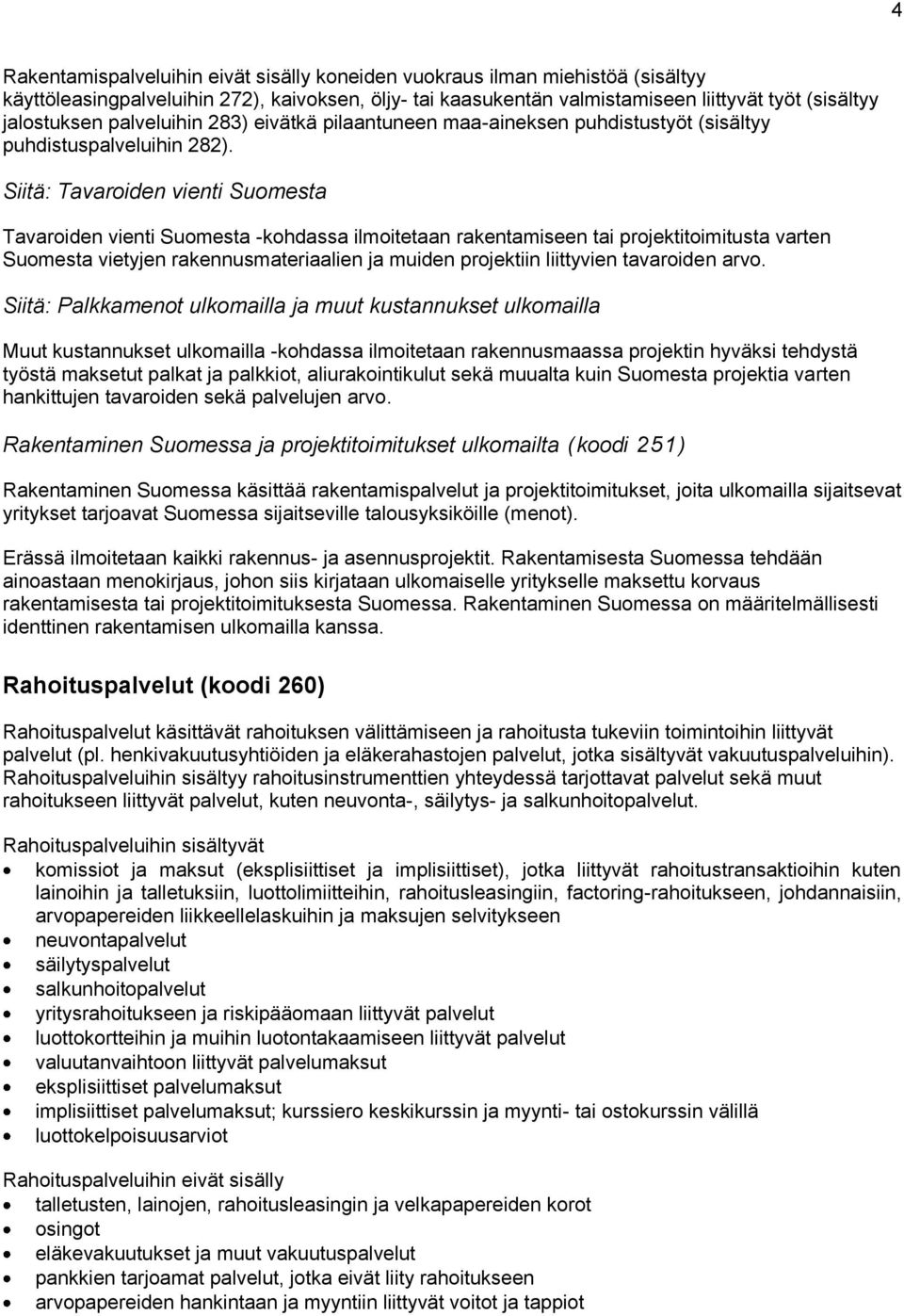 Siitä: Tavaroiden vienti Suomesta Tavaroiden vienti Suomesta -kohdassa ilmoitetaan rakentamiseen tai projektitoimitusta varten Suomesta vietyjen rakennusmateriaalien ja muiden projektiin liittyvien