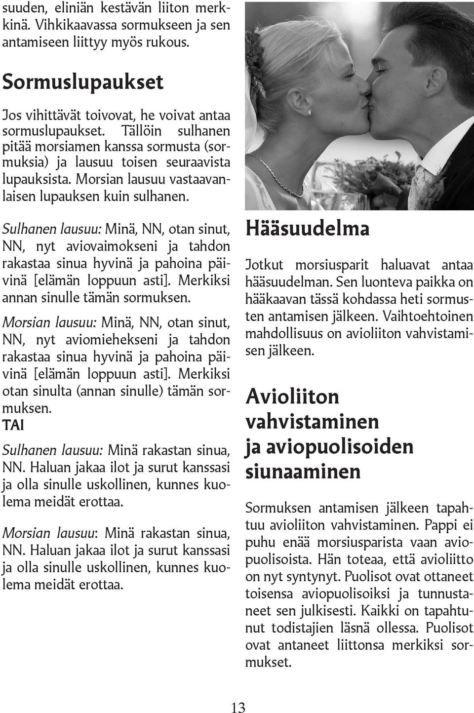 Sulhanen lausuu: Minä, NN, otan sinut, NN, nyt aviovaimokseni ja tahdon rakastaa sinua hyvinä ja pahoina päivinä [elämän loppuun asti]. Merkiksi annan sinulle tämän sormuksen.