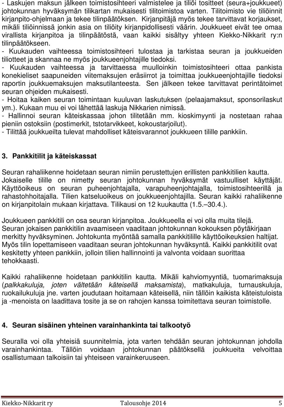 Joukkueet eivät tee omaa virallista kirjanpitoa ja tilinpäätöstä, vaan kaikki sisältyy yhteen Kiekko-Nikkarit ry:n tilinpäätökseen.