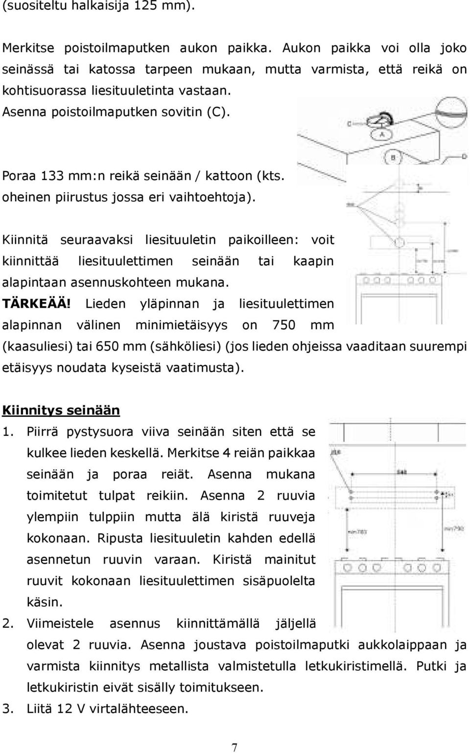 Poraa 133 mm:n reikä seinään / kattoon (kts. oheinen piirustus jossa eri vaihtoehtoja).