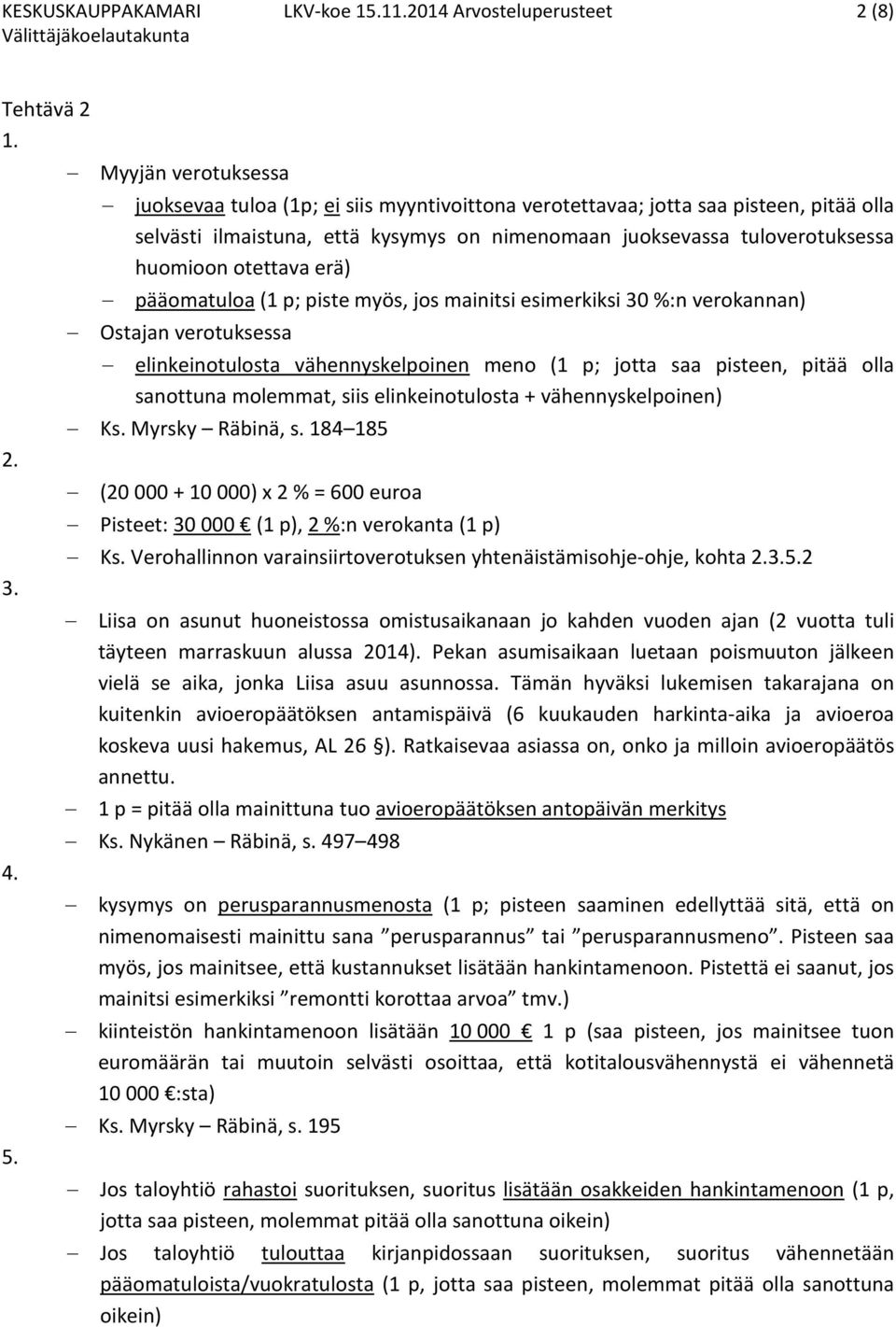 otettava erä) pääomatuloa (1 p; piste myös, jos mainitsi esimerkiksi 30 %:n verokannan) Ostajan verotuksessa elinkeinotulosta vähennyskelpoinen meno (1 p; jotta saa pisteen, pitää olla sanottuna