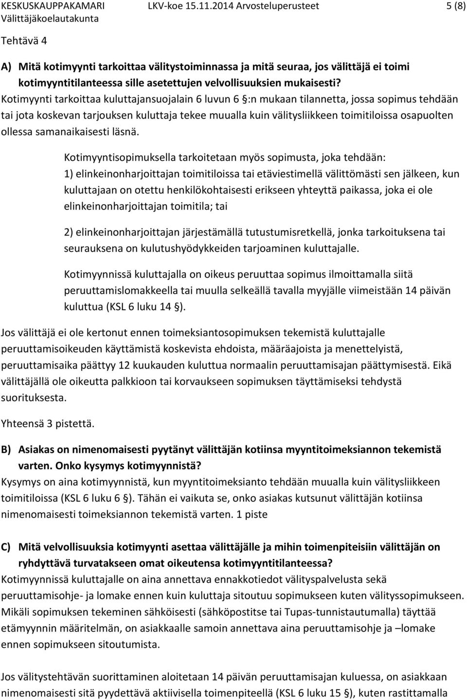 Kotimyynti tarkoittaa kuluttajansuojalain 6 luvun 6 :n mukaan tilannetta, jossa sopimus tehdään tai jota koskevan tarjouksen kuluttaja tekee muualla kuin välitysliikkeen toimitiloissa osapuolten