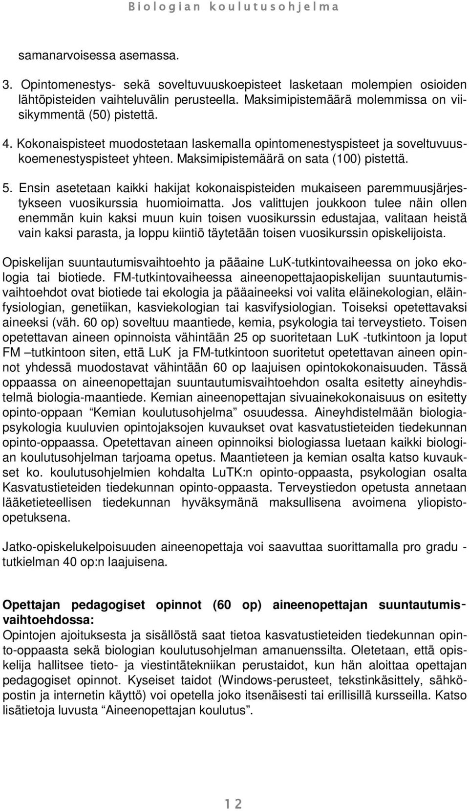 Maksimipistemäärä on sata (100) pistettä. 5. Ensin asetetaan kaikki hakijat kokonaispisteiden mukaiseen paremmuusjärjestykseen vuosikurssia huomioimatta.