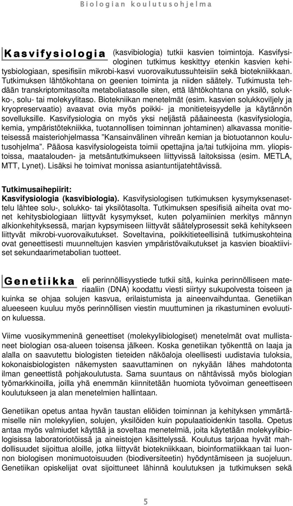 Tutkimuksen lähtökohtana on geenien toiminta ja niiden säätely. Tutkimusta tehdään transkriptomitasolta metaboliatasolle siten, että lähtökohtana on yksilö, solukko-, solu- tai molekyylitaso.