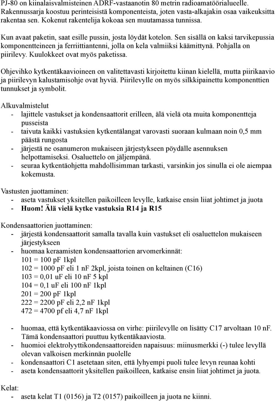 Sen sisällä on kaksi tarvikepussia komponentteineen ja ferriittiantenni, jolla on kela valmiiksi käämittynä. Pohjalla on piirilevy. Kuulokkeet ovat myös paketissa.