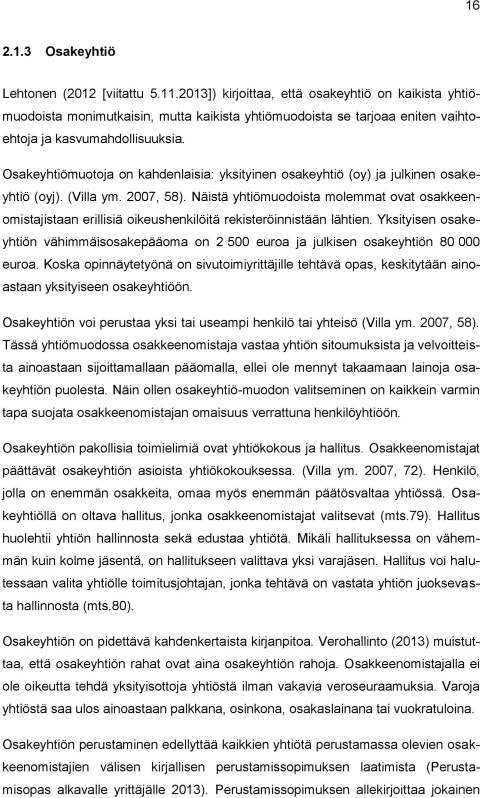 Osakeyhtiömuotoja on kahdenlaisia: yksityinen osakeyhtiö (oy) ja julkinen osakeyhtiö (oyj). (Villa ym. 2007, 58).