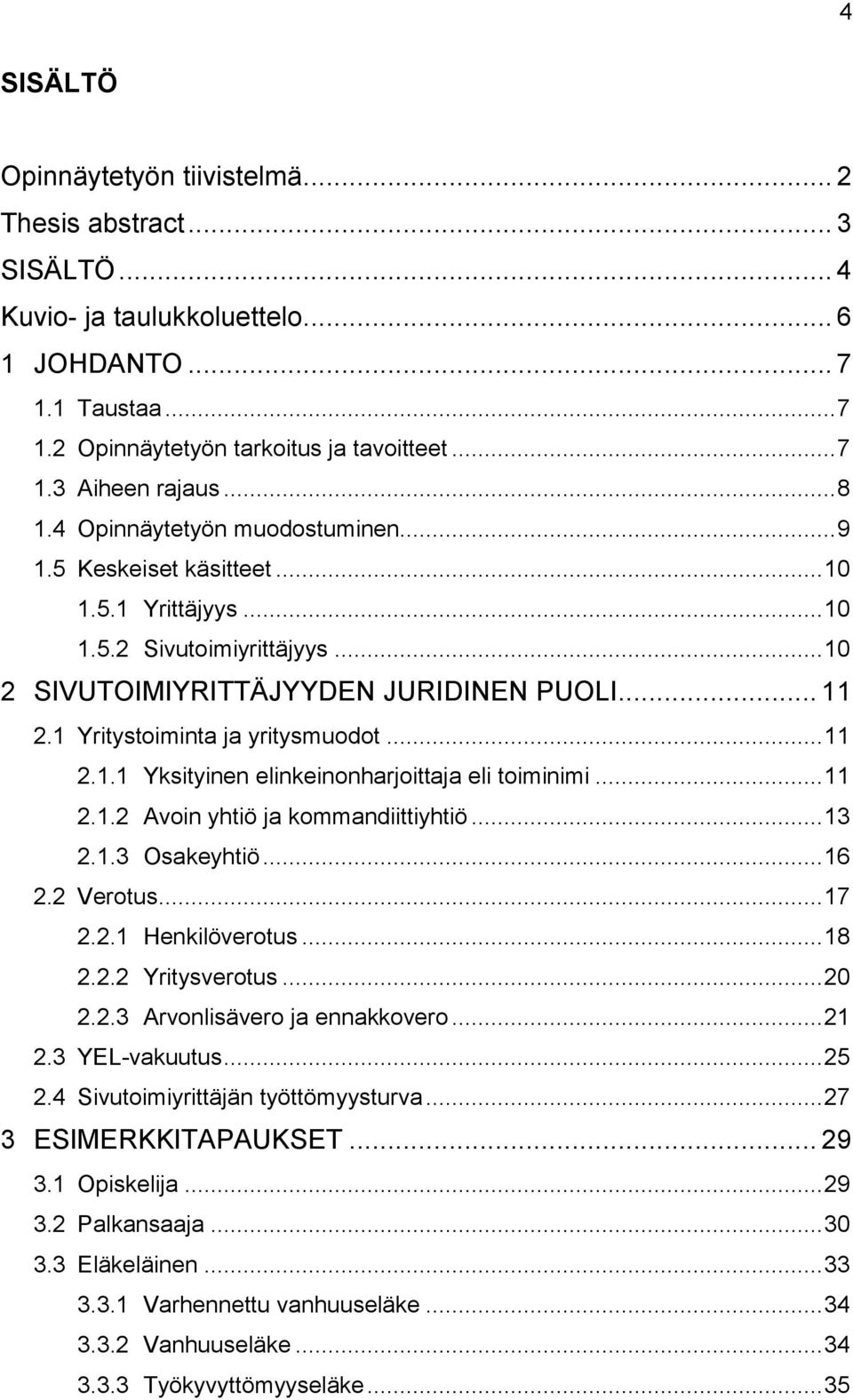 1 Yritystoiminta ja yritysmuodot... 11 2.1.1 Yksityinen elinkeinonharjoittaja eli toiminimi... 11 2.1.2 Avoin yhtiö ja kommandiittiyhtiö... 13 2.1.3 Osakeyhtiö... 16 2.2 Verotus... 17 2.2.1 Henkilöverotus.