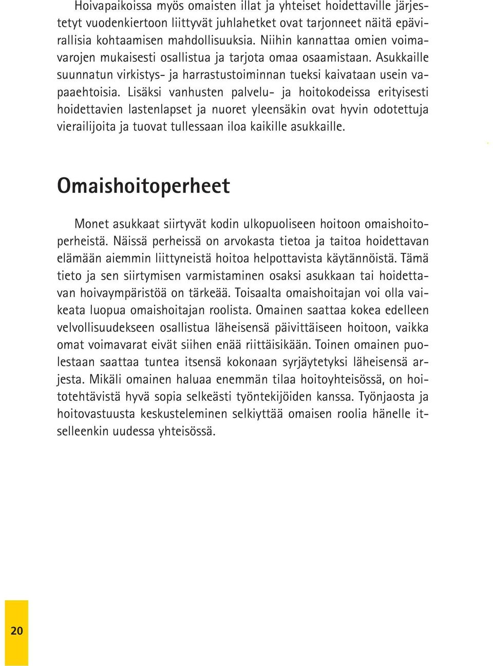 Lisäksi vanhusten palvelu- ja hoitokodeissa erityisesti hoidettavien lastenlapset ja nuoret yleensäkin ovat hyvin odotettuja vierailijoita ja tuovat tullessaan iloa kaikille asukkaille.