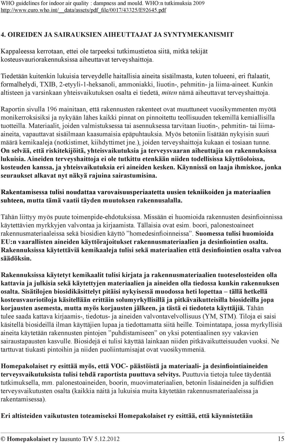 Tiedetään kuitenkin lukuisia terveydelle haitallisia aineita sisäilmasta, kuten tolueeni, eri ftalaatit, formalhelydi, TXIB, 2-etyyli-1-heksanoli, ammoniakki, liuotin-, pehmitin- ja liima-aineet.