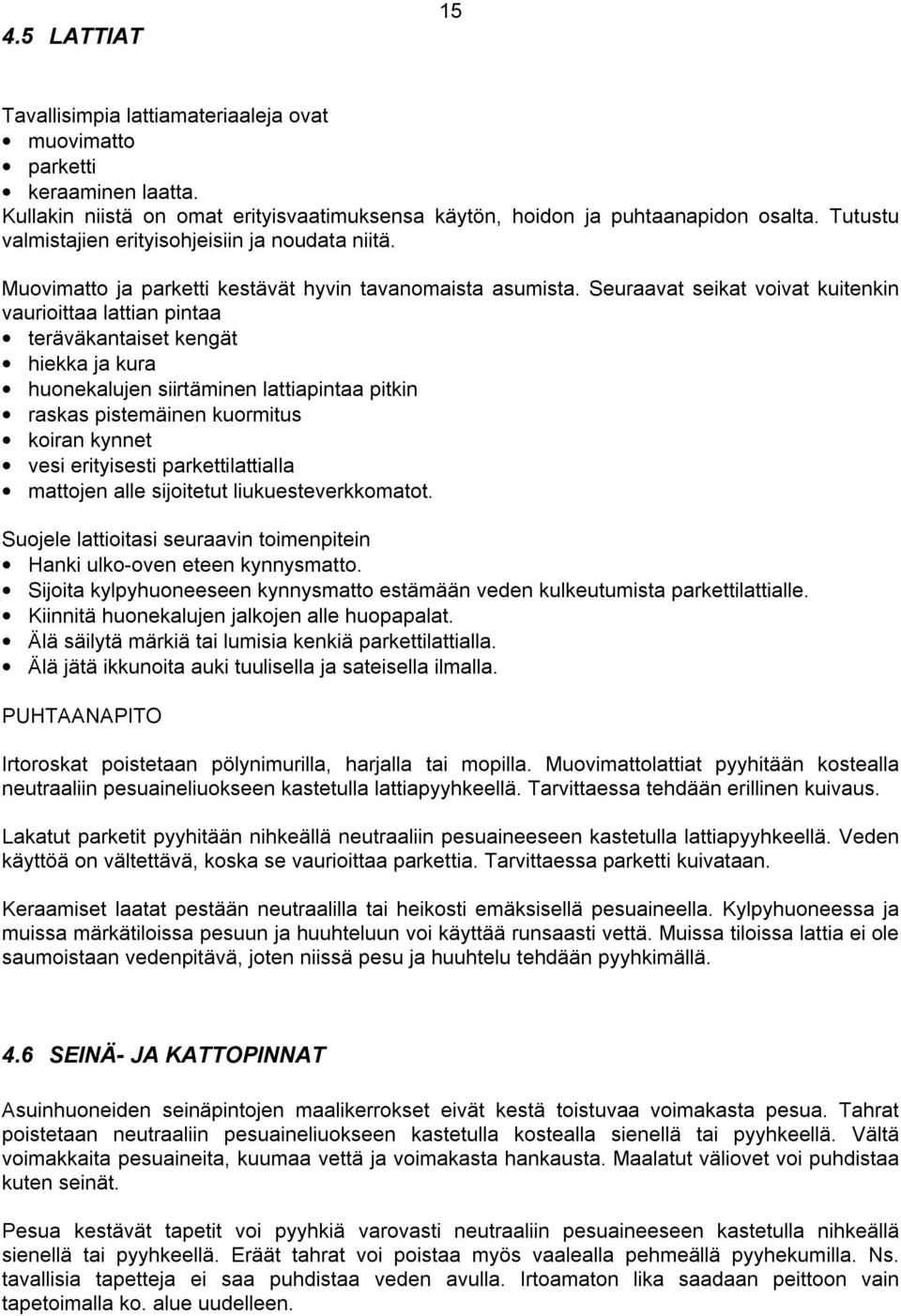 Seuraavat seikat voivat kuitenkin vaurioittaa lattian pintaa teräväkantaiset kengät hiekka ja kura huonekalujen siirtäminen lattiapintaa pitkin raskas pistemäinen kuormitus koiran kynnet vesi