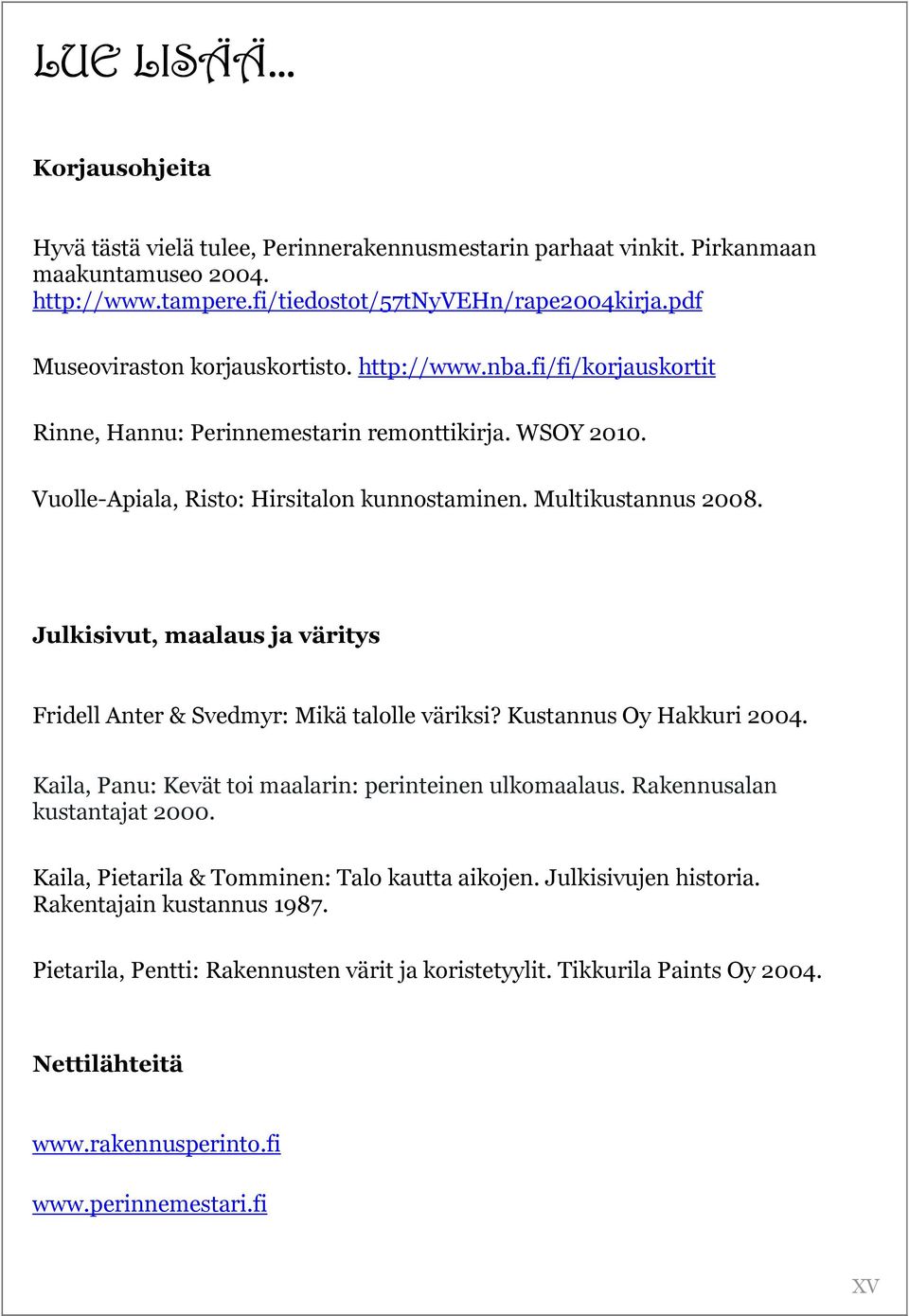 Julkisivut, maalaus ja väritys Fridell Anter & Svedmyr: Mikä talolle väriksi? Kustannus Oy Hakkuri 2004. Kaila, Panu: Kevät toi maalarin: perinteinen ulkomaalaus. Rakennusalan kustantajat 2000.