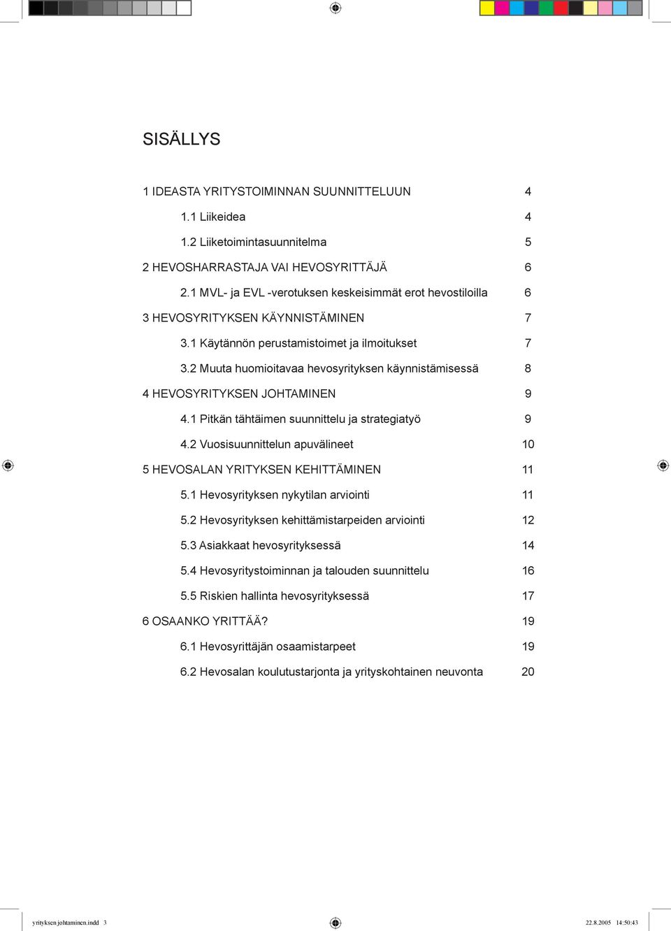 2 Muuta huomioitavaa hevosyrityksen käynnistämisessä 8 4 HEVOSYRITYKSEN JOHTAMINEN 9 4.1 Pitkän tähtäimen suunnittelu ja strategiatyö 9 4.