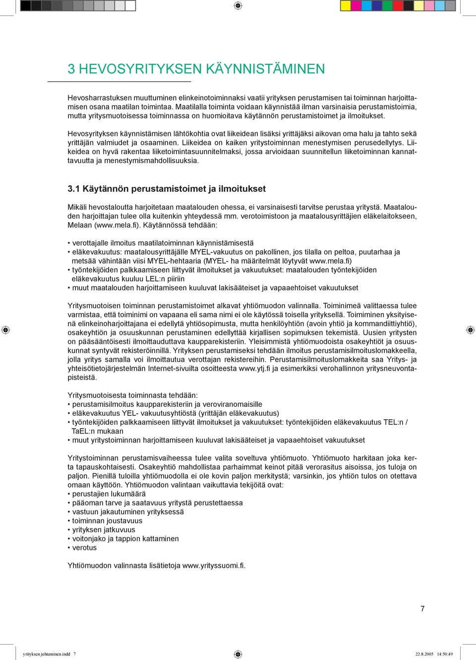 Hevosyrityksen käynnistämisen lähtökohtia ovat liikeidean lisäksi yrittäjäksi aikovan oma halu ja tahto sekä yrittäjän valmiudet ja osaaminen.