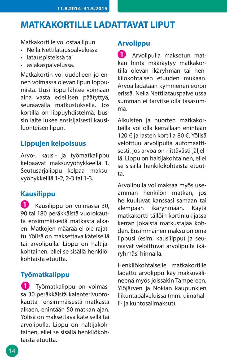 Jos kortilla on lippuyhdistelmä, bussin laite lukee ensisijaisesti kausiluonteisen lipun. ippujen kelpoisuus rvo-, kausi- ja työmatkalippu kelpaavat maksuvyöhykkeellä 1.