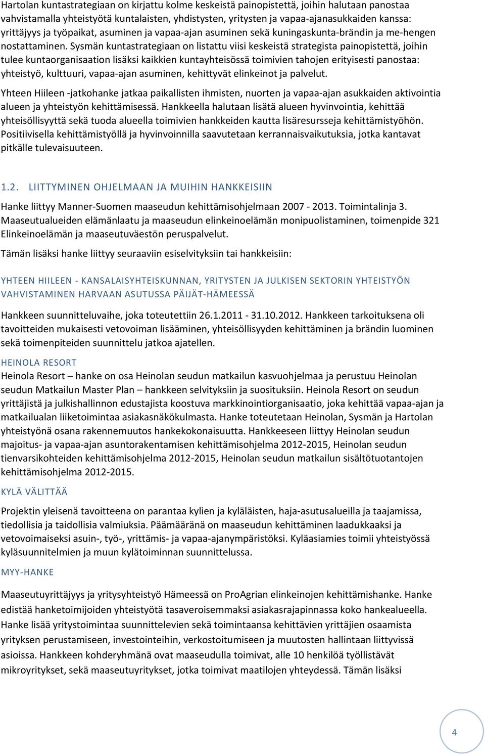 Sysmän kuntastrategiaan on listattu viisi keskeistä strategista painopistettä, joihin tulee kuntaorganisaation lisäksi kaikkien kuntayhteisössä toimivien tahojen erityisesti panostaa: yhteistyö,