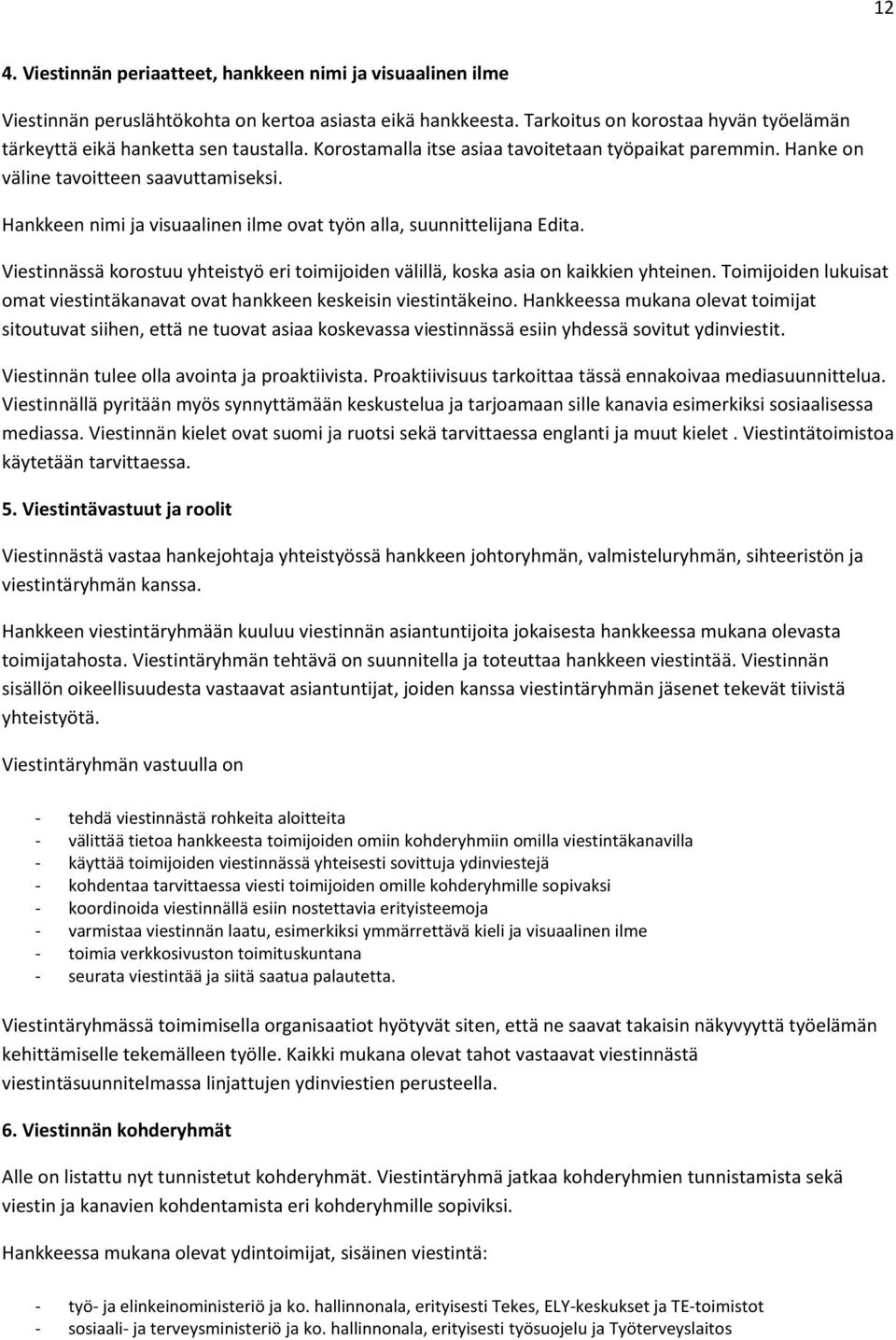 Hankkeen nimi ja visuaalinen ilme ovat työn alla, suunnittelijana Edita. Viestinnässä korostuu yhteistyö eri toimijoiden välillä, koska asia on kaikkien yhteinen.