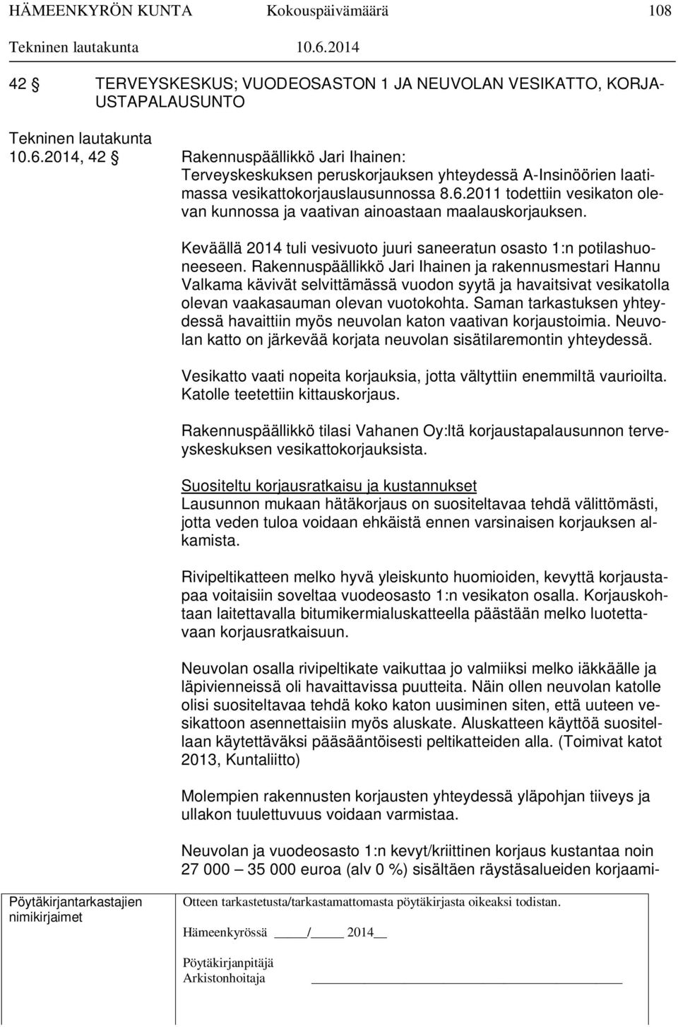 2011 todettiin vesikaton olevan kunnossa ja vaativan ainoastaan maalauskorjauksen. Keväällä 2014 tuli vesivuoto juuri saneeratun osasto 1:n potilashuoneeseen.