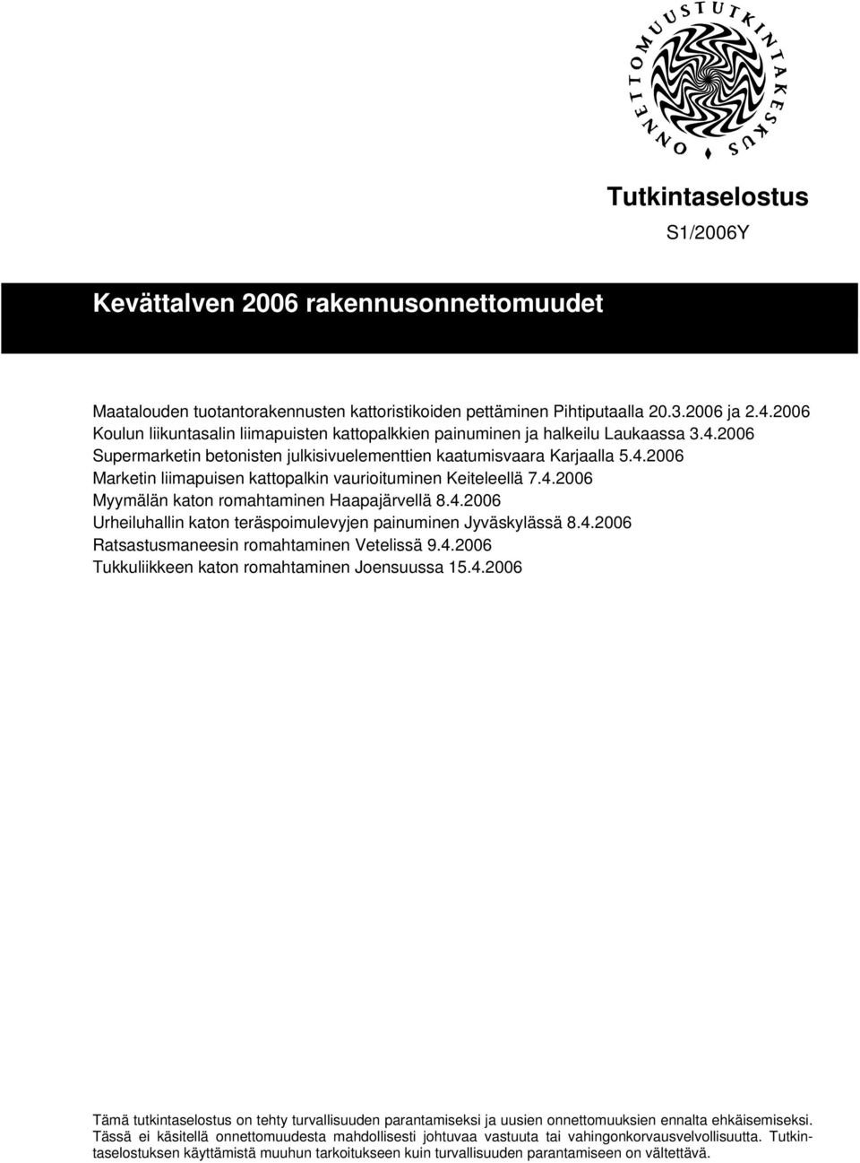 4.2006 Myymälän katon romahtaminen Haapajärvellä 8.4.2006 Urheiluhallin katon teräspoimulevyjen painuminen Jyväskylässä 8.4.2006 Ratsastusmaneesin romahtaminen Vetelissä 9.4.2006 Tukkuliikkeen katon romahtaminen Joensuussa 15.