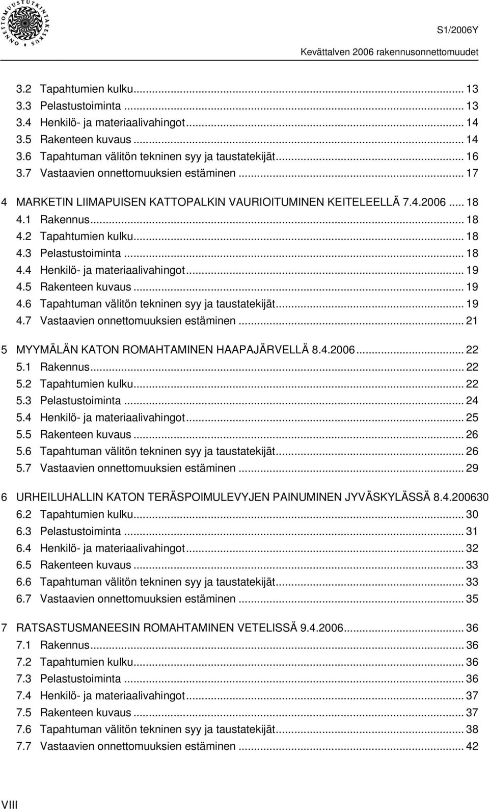 .. 19 4.5 Rakenteen kuvaus... 19 4.6 Tapahtuman välitön tekninen syy ja taustatekijät... 19 4.7 Vastaavien onnettomuuksien estäminen... 21 5 MYYMÄLÄN KATON ROMAHTAMINEN HAAPAJÄRVELLÄ 8.4.2006... 22 5.