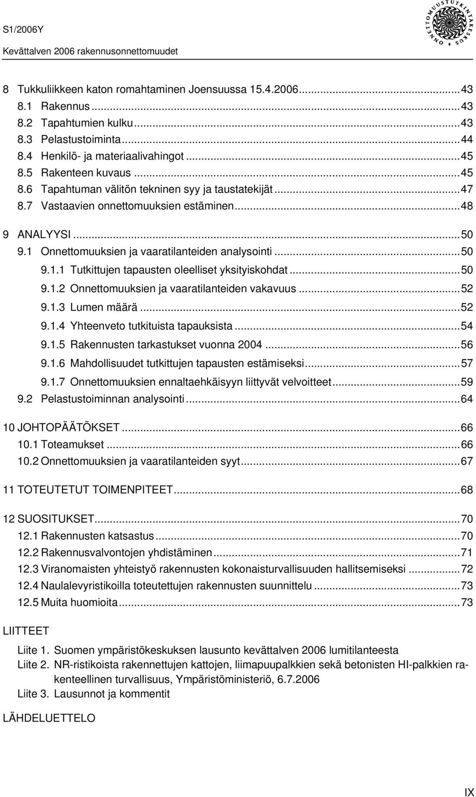 ..50 9.1.1 Tutkittujen tapausten oleelliset yksityiskohdat...50 9.1.2 Onnettomuuksien ja vaaratilanteiden vakavuus...52 9.1.3 Lumen määrä...52 9.1.4 Yhteenveto tutkituista tapauksista...54 9.1.5 Rakennusten tarkastukset vuonna 2004.