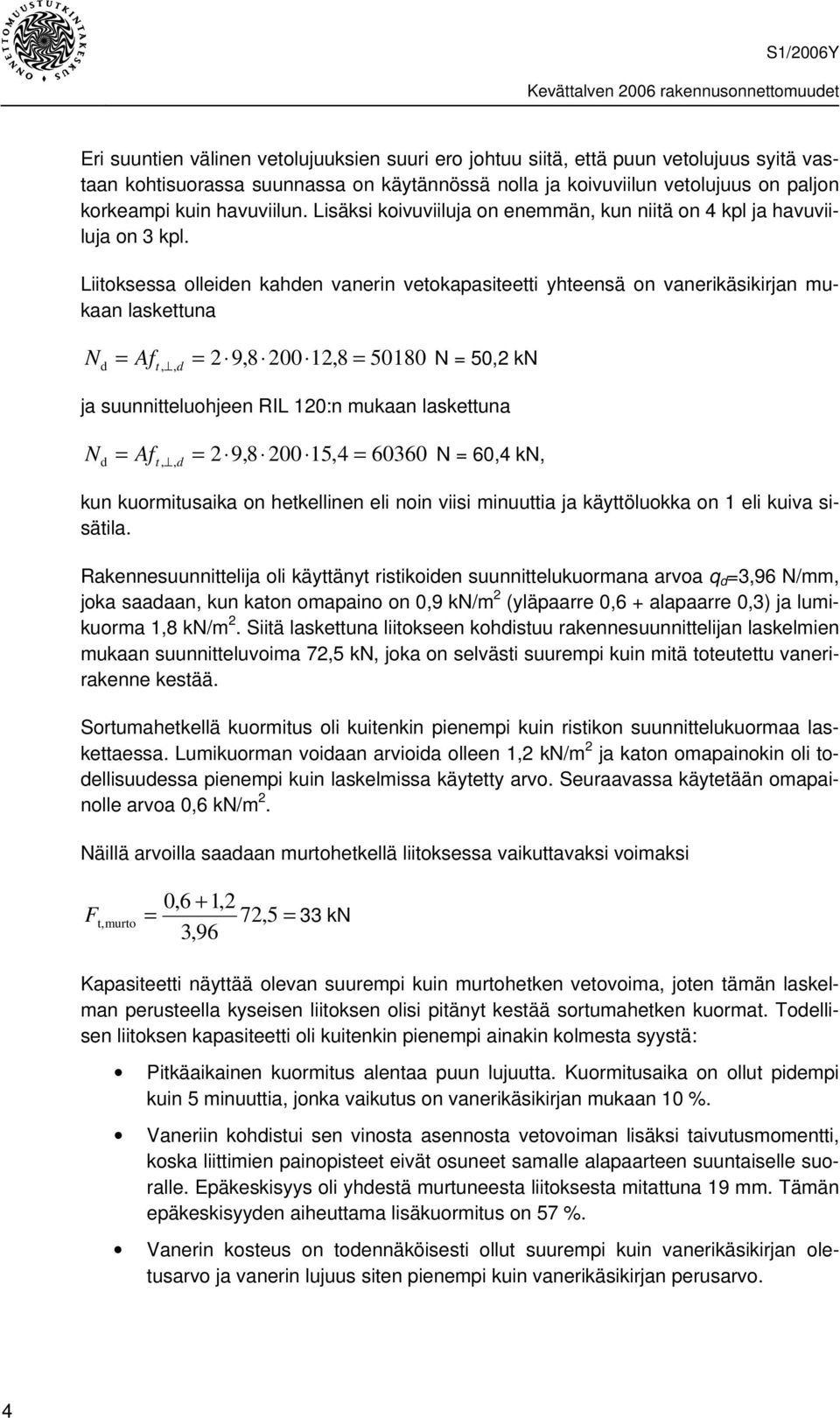 Liitoksessa olleiden kahden vanerin vetokapasiteetti yhteensä on vanerikäsikirjan mukaan laskettuna N d = Af t,, d = 2 9,8 200 12,8 = 50180 N = 50,2 kn ja suunnitteluohjeen RIL 120:n mukaan