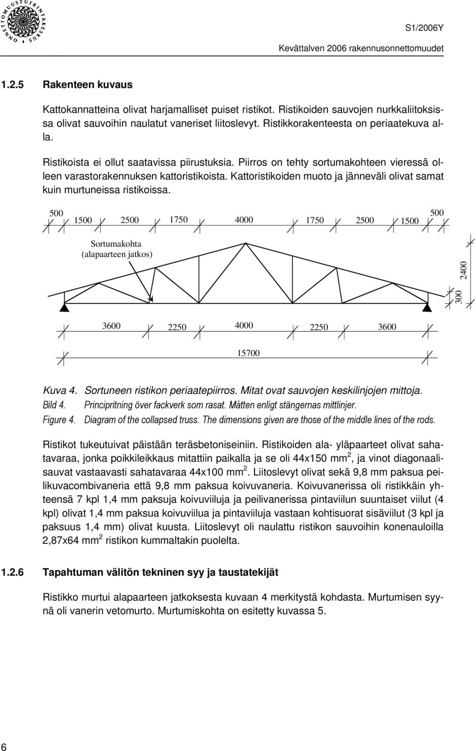 Kattoristikoiden muoto ja jänneväli olivat samat kuin murtuneissa ristikoissa.