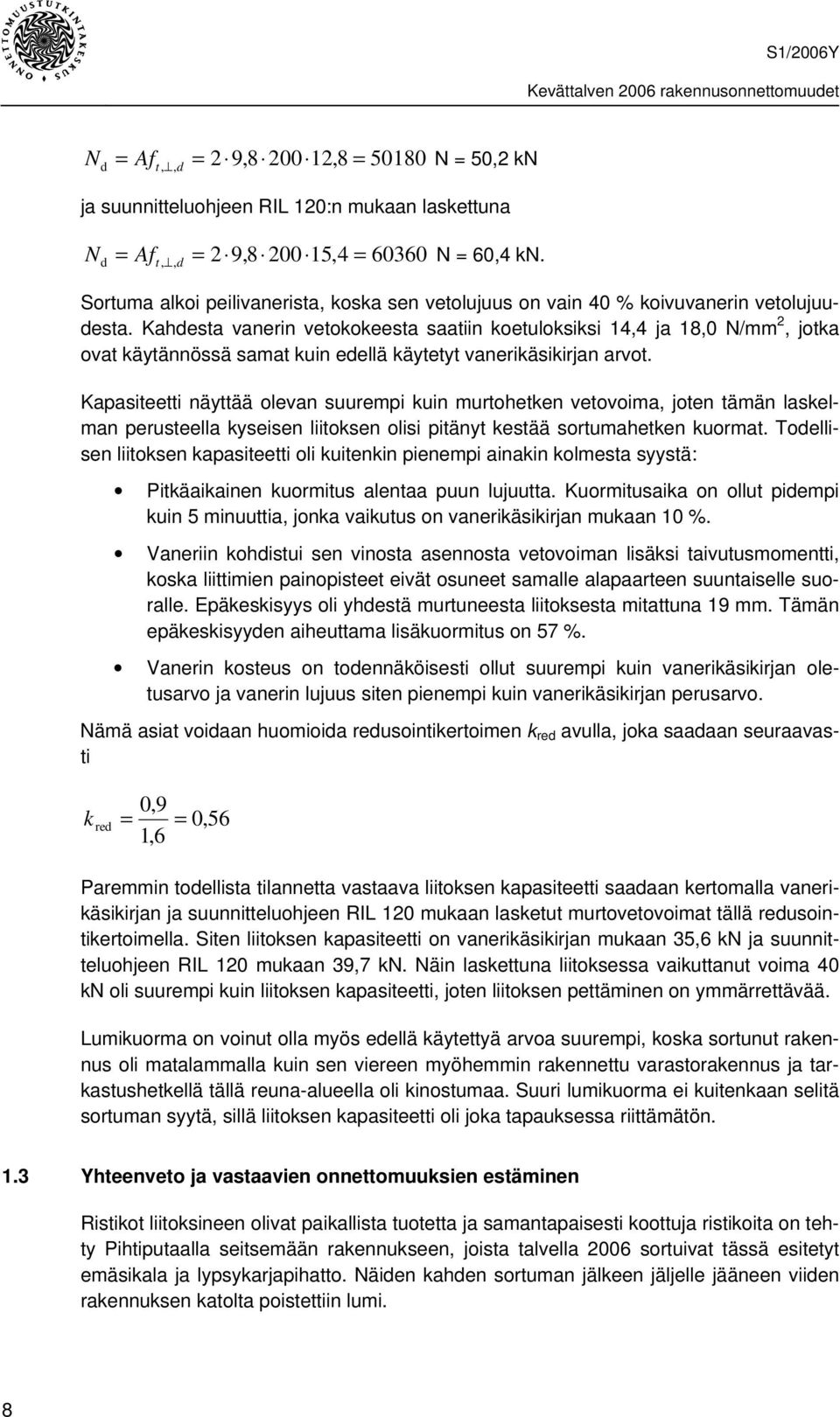 Kahdesta vanerin vetokokeesta saatiin koetuloksiksi 14,4 ja 18,0 N/mm 2, jotka ovat käytännössä samat kuin edellä käytetyt vanerikäsikirjan arvot.