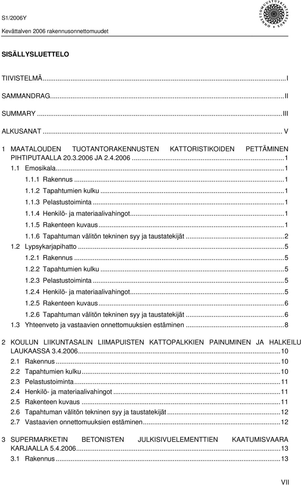 2 Lypsykarjapihatto...5 1.2.1 Rakennus...5 1.2.2 Tapahtumien kulku...5 1.2.3 Pelastustoiminta...5 1.2.4 Henkilö- ja materiaalivahingot...5 1.2.5 Rakenteen kuvaus...6 1.2.6 Tapahtuman välitön tekninen syy ja taustatekijät.