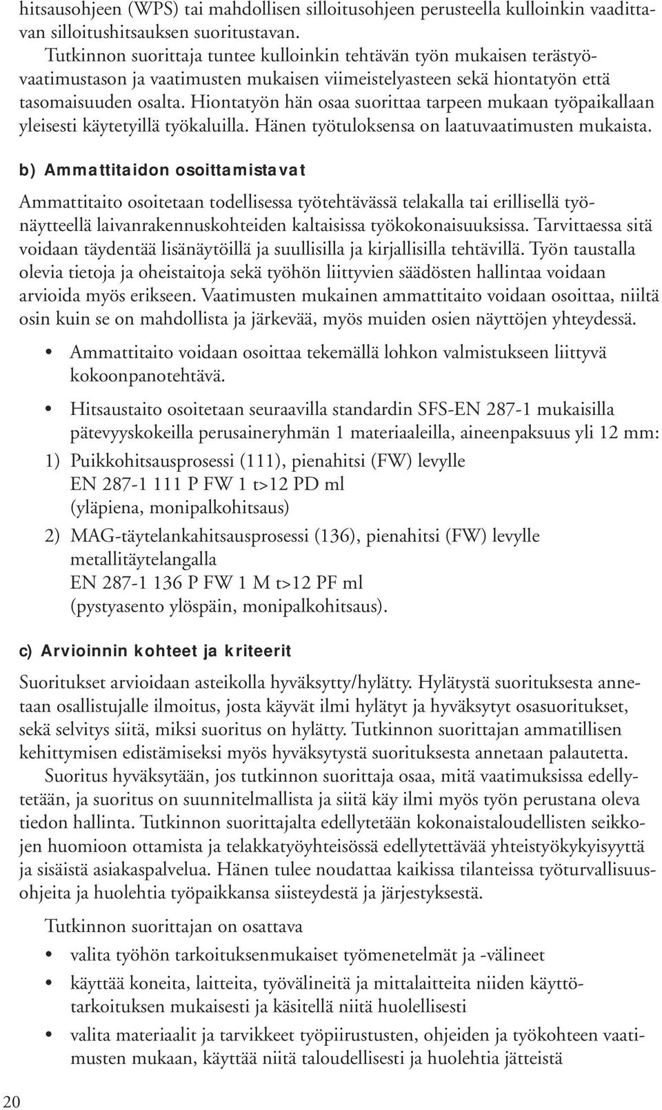 Hiontatyön hän osaa suorittaa tarpeen mukaan työpaikallaan yleisesti käytetyillä työkaluilla. Hänen työtuloksensa on laatuvaatimusten mukaista.