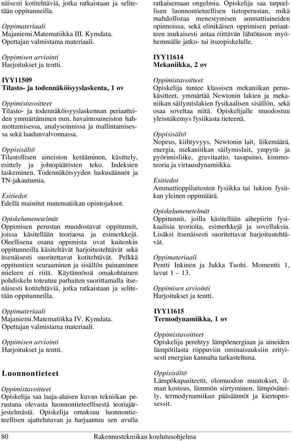 havaintoaineiston hahmottamisessa, analysoinnissa ja mallintamisessa sekä laadunvalvonnassa. Tilastollisen aineiston kerääminen, käsittely, esittely ja johtopäätösten teko. Indeksien laskeminen.