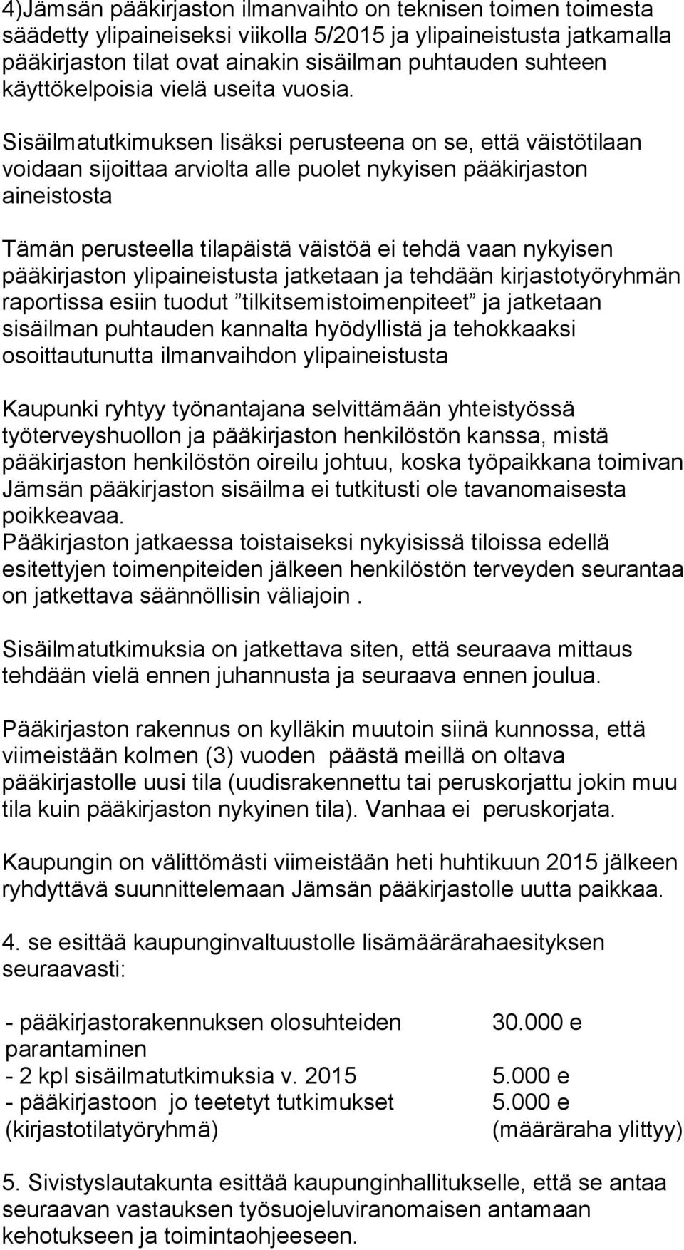 Sisäilmatutkimuksen lisäksi perusteena on se, että väistötilaan voidaan sijoittaa arviolta alle puolet nykyisen pääkirjaston aineistosta Tämän perusteella tilapäistä väistöä ei tehdä vaan nykyisen