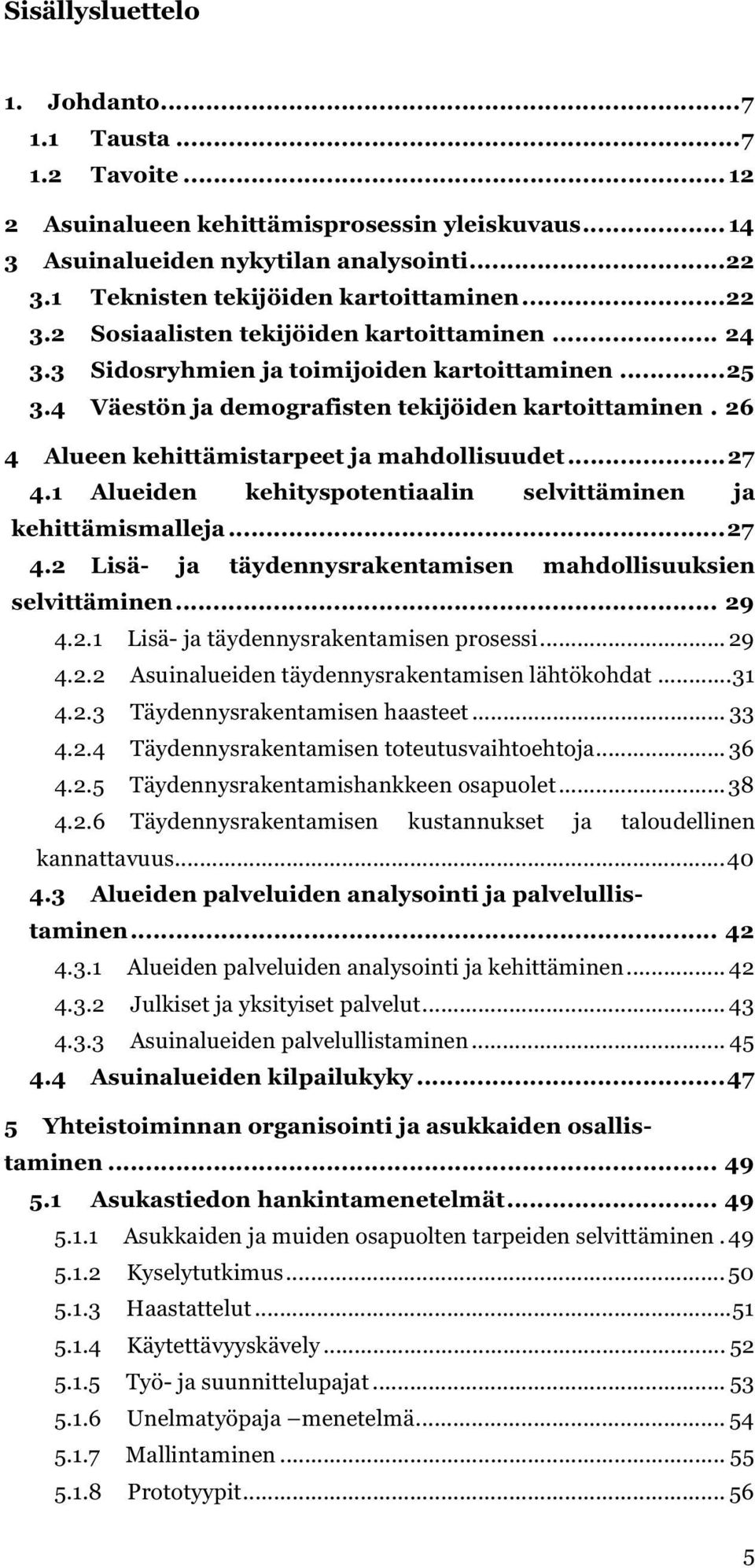 4 Väestön ja demografisten tekijöiden kartoittaminen. 26 4 Alueen kehittämistarpeet ja mahdollisuudet... 27 4.1 Alueiden kehityspotentiaalin selvittäminen ja kehittämismalleja... 27 4.2 Lisä- ja täydennysrakentamisen mahdollisuuksien selvittäminen.