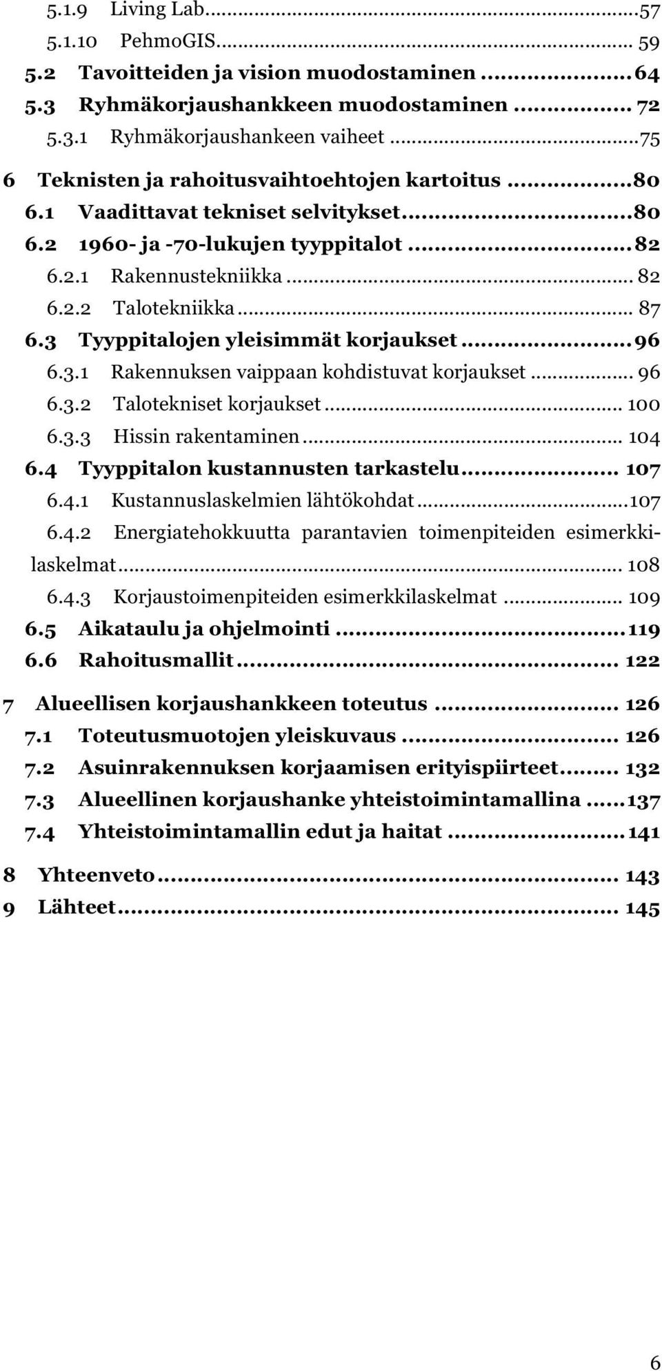 .. 87 6.3 Tyyppitalojen yleisimmät korjaukset... 96 6.3.1 Rakennuksen vaippaan kohdistuvat korjaukset... 96 6.3.2 Talotekniset korjaukset... 100 6.3.3 Hissin rakentaminen... 104 6.