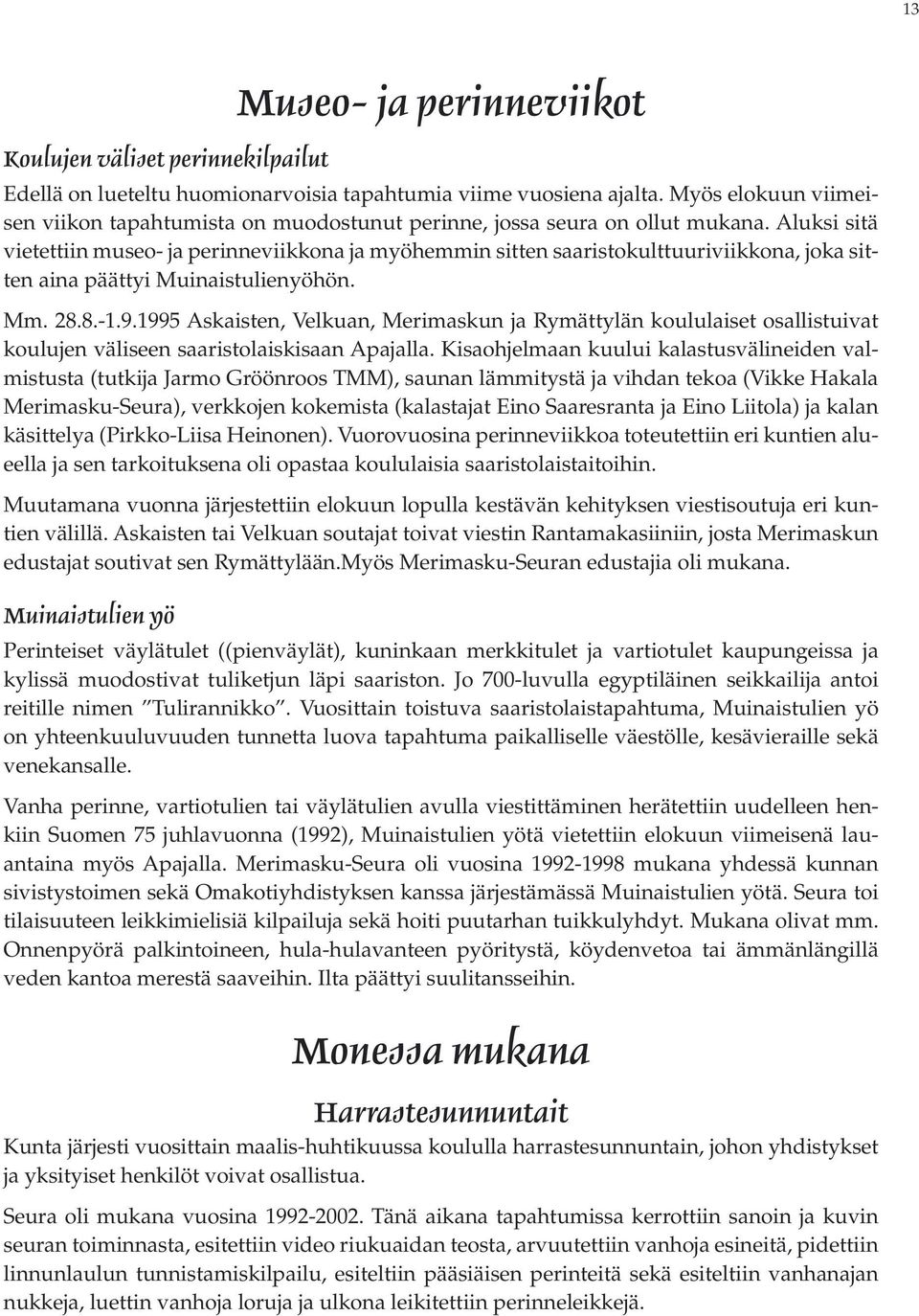 Aluksi sitä vietettiin museo- ja perinneviikkona ja myöhemmin sitten saaristokulttuuriviikkona, joka sitten aina päättyi Muinaistulienyöhön. Mm. 28.8.-1.9.