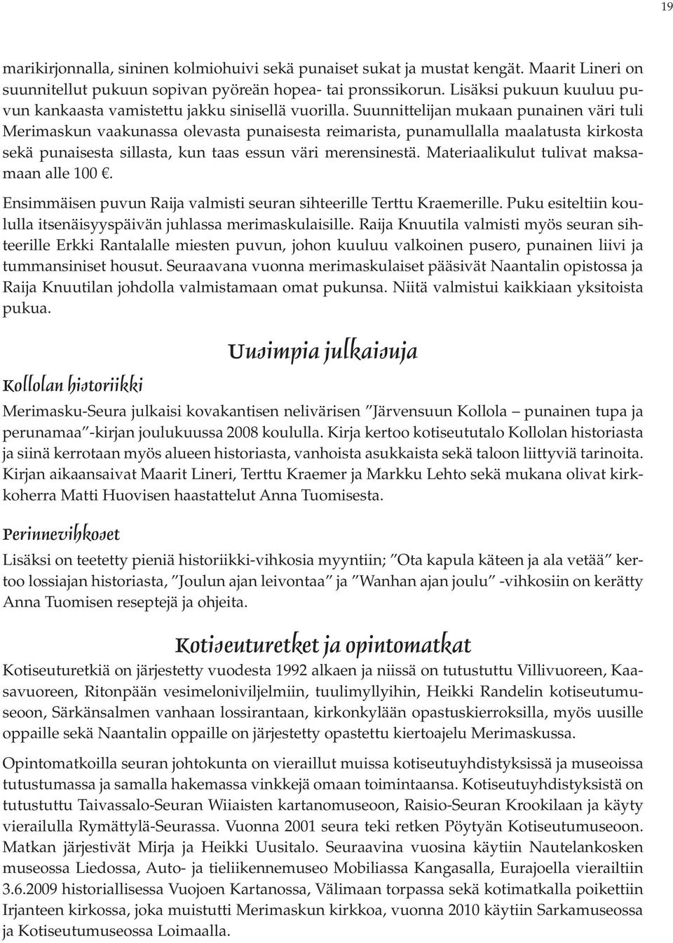 Suunnittelijan mukaan punainen väri tuli Merimaskun vaakunassa olevasta punaisesta reimarista, punamullalla maalatusta kirkosta sekä punaisesta sillasta, kun taas essun väri merensinestä.