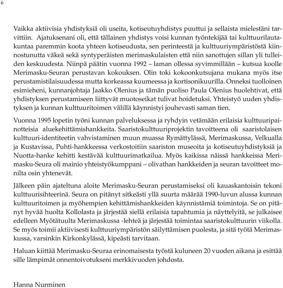 syntyperäisten merimaskulaisten että niin sanottujen sillan yli tulleiden keskuudesta. Niinpä päätin vuonna 1992 laman ollessa syvimmillään kutsua koolle Merimasku-Seuran perustavan kokouksen.