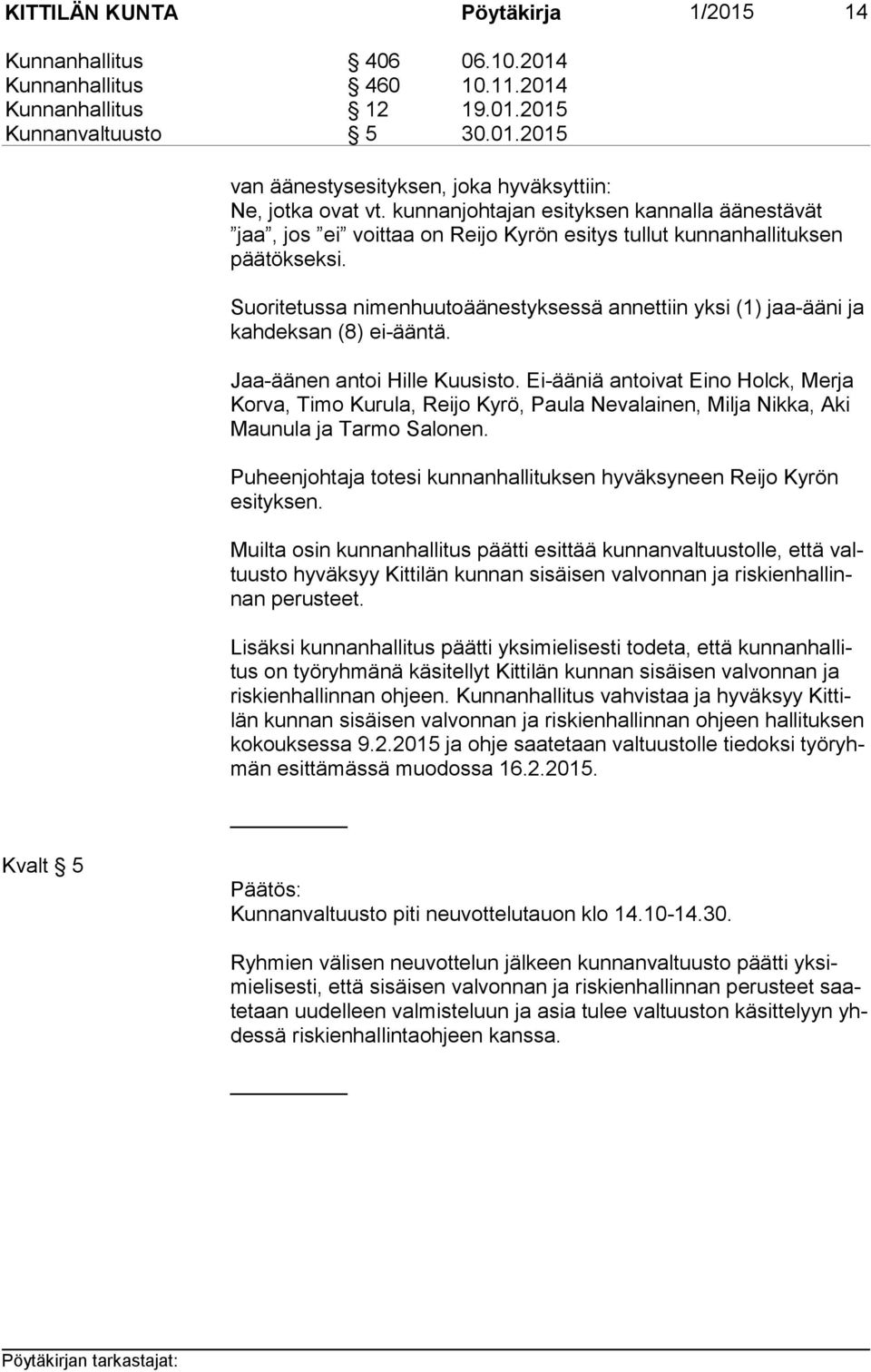 Suoritetussa nimenhuutoäänestyksessä annettiin yksi (1) jaa-ääni ja kah dek san (8) ei-ääntä. Jaa-äänen antoi Hille Kuusisto.