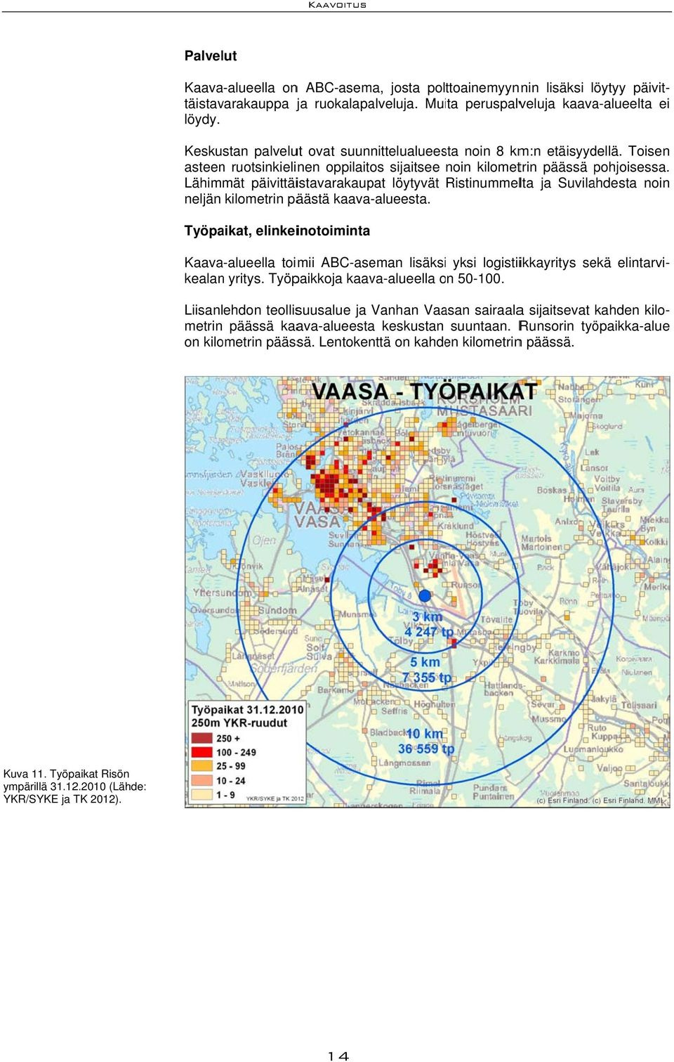 Lähimmät päivittäistavarakaupat löytyvät Ristinummelta ja Suvilahdesta noinn neljän kilometrin päästä kaava-alueesta.