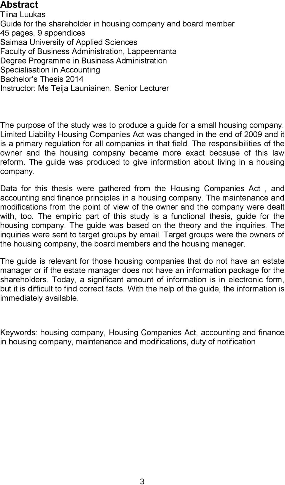 small housing company. Limited Liability Housing Companies Act was changed in the end of 2009 and it is a primary regulation for all companies in that field.