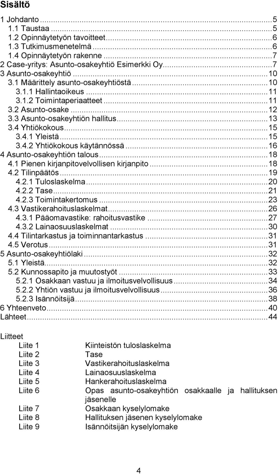 4 Yhtiökokous... 15 3.4.1 Yleistä... 15 3.4.2 Yhtiökokous käytännössä... 16 4 Asunto-osakeyhtiön talous... 18 4.1 Pienen kirjanpitovelvollisen kirjanpito... 18 4.2 Tilinpäätös... 19 4.2.1 Tuloslaskelma.