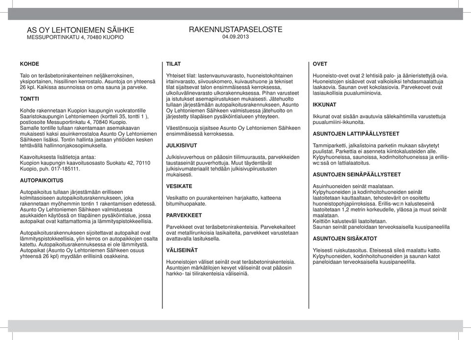 amalle tontille tullaan rakentamaan asemakaavan mukaisesti kaksi asuinkerrostaloa Asunto Oy ehtoniemen äihkeen lisäksi. Tontin hallinta jaetaan yhtiöiden kesken tehtävällä hallinnonjakosopimuksella.